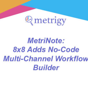 MetriNote - 8x8 Adds No-Code Multi-Channel Workflow Builder