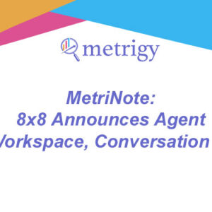 MetriNote - 8x8 Announces Agent Workspace, Conversation IQ