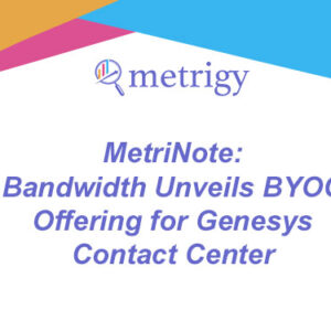 MetriNote - Bandwidth Unveils BYOC Offering for Genesys Contact Center