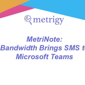 MetriNote - Bandwidth Brings SMS to Microsoft Teams