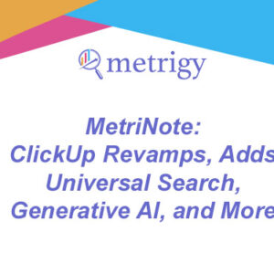 MetriNote - ClickUp Revamps, Adds Universal Search, Generative AI, and More