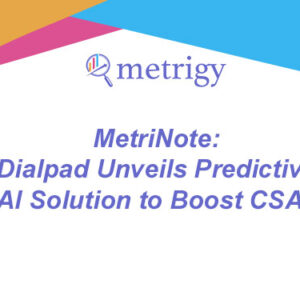 MetriNote - Dialpad Unveils Predictive AI Solution to Boost CSAT