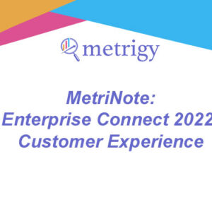 MetriNote - Enterprise Connect 2022: Customer Experience