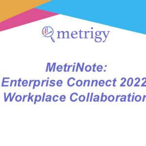 MetriNote - Enterprise Connect 2022 Wrap-up: Workplace Collaboration