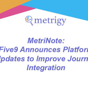 MetriNote - Five9 Announces Platform Updates to Improve Journey Integration