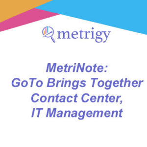 MetriNote - GoTo Brings Together Contact Center, IT Management