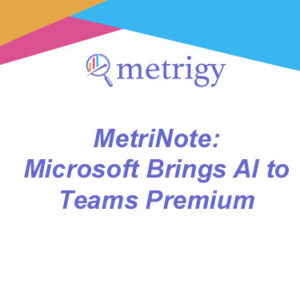 MetriNote - Microsoft Brings AI to Teams Premium