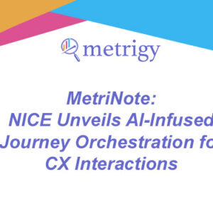 MetriNote - NICE Unveils AI-Infused Journey Orchestration for CX Interactions