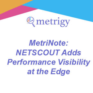MetriNote - NETSCOUT Adds Performance Visibility at the Edge