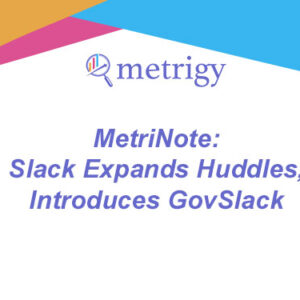 MetriNote - Slack Expands Huddles, Introduces GovSlack