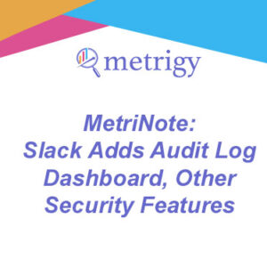 MetriNote - Slack Adds Audit Log Dashboard, Other Security Features