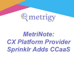 MetriNote - CX Platform Provider Sprinklr Adds CCaaS