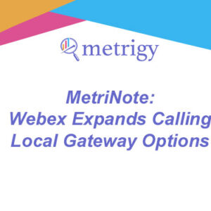 MetriNote - Webex Expands Calling Local Gateway Options