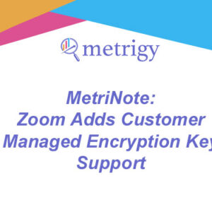MetriNote - Zoom Adds Customer Managed Encryption Key Support